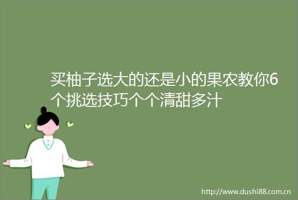买柚子选大的还是小的果农教你6个挑选技巧个个清甜多汁