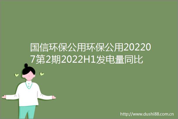 国信环保公用环保公用202207第2期2022H1发电量同比增长0735家电力公司预告业绩喜忧参半