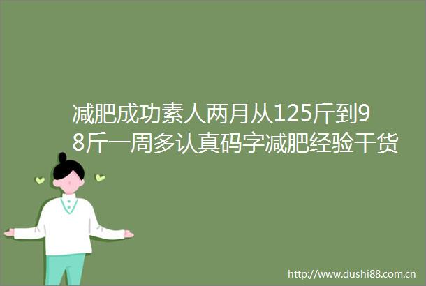 减肥成功素人两月从125斤到98斤一周多认真码字减肥经验干货