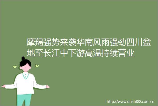 摩羯强势来袭华南风雨强劲四川盆地至长江中下游高温持续营业