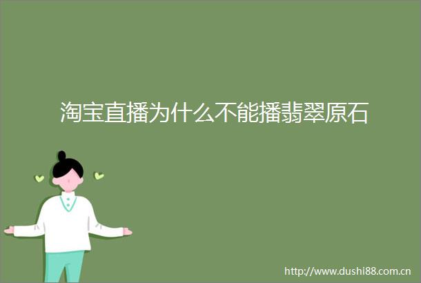 淘宝直播为什么不能播翡翠原石