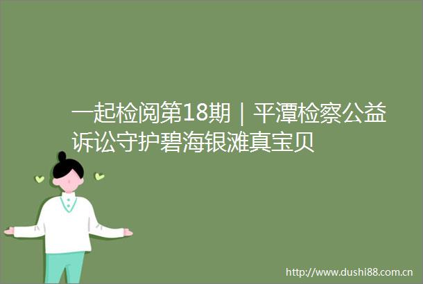一起检阅第18期｜平潭检察公益诉讼守护碧海银滩真宝贝
