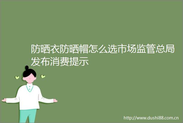 防晒衣防晒帽怎么选市场监管总局发布消费提示