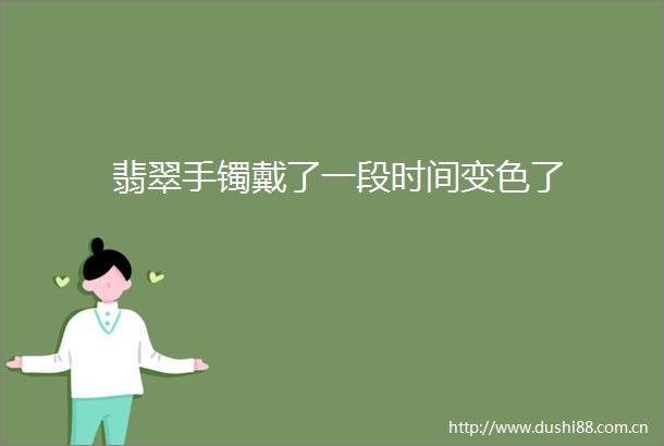 翡翠手镯戴了一段时间变色了