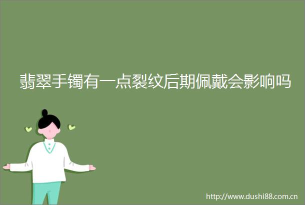 翡翠手镯有一点裂纹后期佩戴会影响吗
