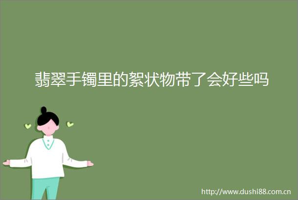 翡翠手镯里的絮状物带了会好些吗