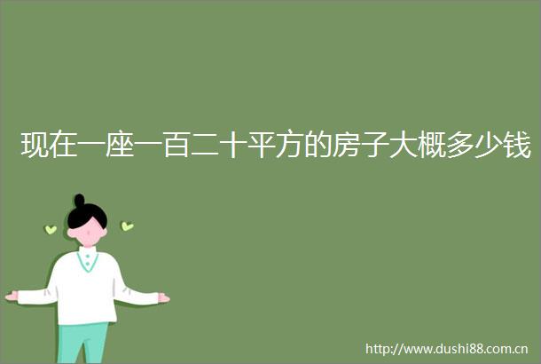 现在一座一百二十平方的房子大概多少钱