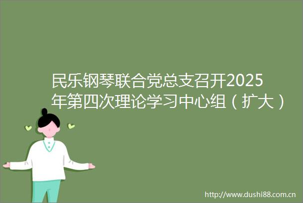 民乐钢琴联合党总支召开2025年第四次理论学习中心组（扩大）专题学习会暨师德师风专题警示教育会