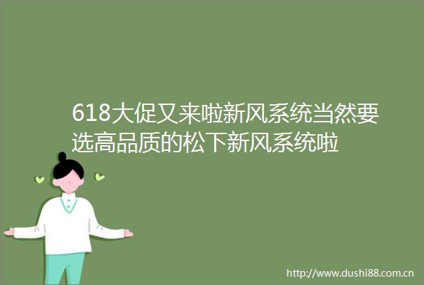 618大促又来啦新风系统当然要选高品质的松下新风系统啦