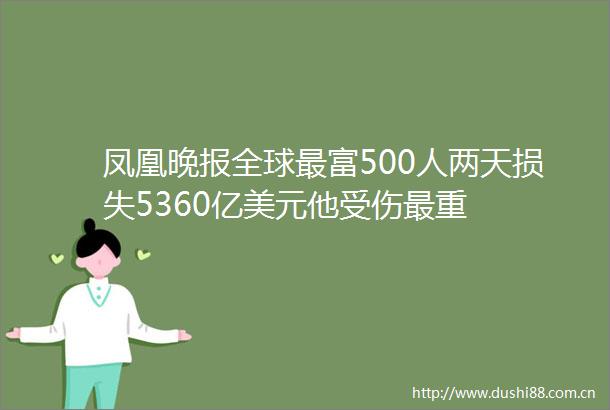 凤凰晚报全球最富500人两天损失5360亿美元他受伤最重