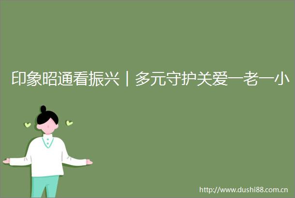 印象昭通看振兴︱多元守护关爱一老一小