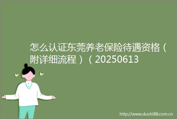 怎么认证东莞养老保险待遇资格（附详细流程）（20250613）