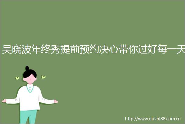 吴晓波年终秀提前预约决心带你过好每一天