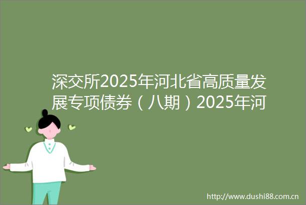 深交所2025年河北省高质量发展专项债券（八期）2025年河北省专项债券（二十五期）6月30日上市交易