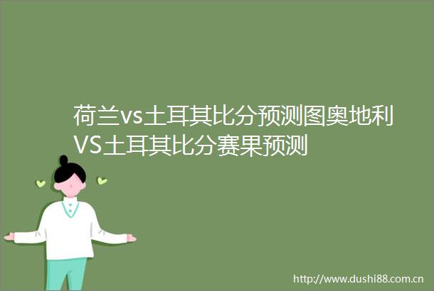 荷兰vs土耳其比分预测图奥地利VS土耳其比分赛果预测
