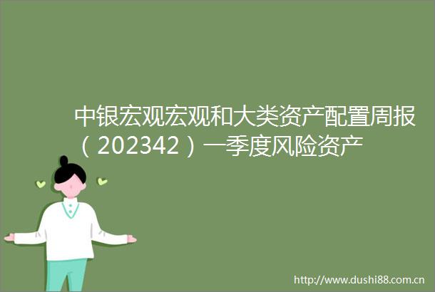 中银宏观宏观和大类资产配置周报（202342）一季度风险资产整体表现更好