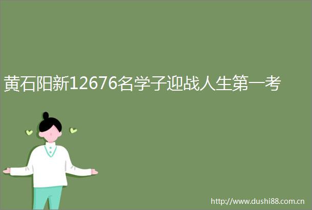 黄石阳新12676名学子迎战人生第一考