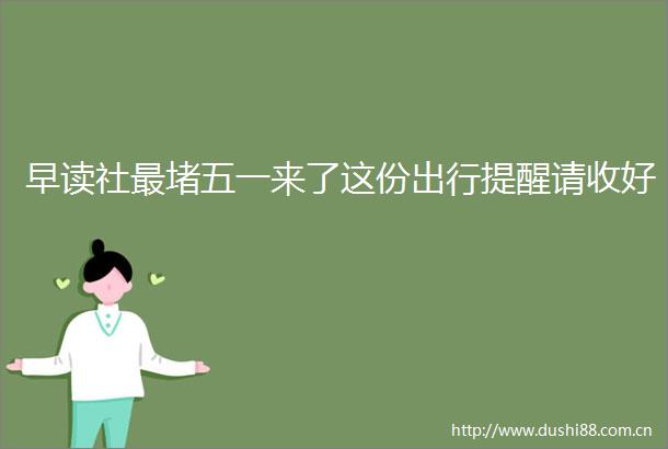 早读社最堵五一来了这份出行提醒请收好