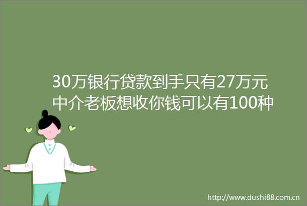30万银行到手只有27万元中介老板想收你钱可以有100种理由思考