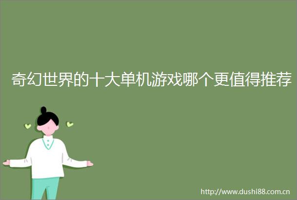 奇幻世界的十大单机游戏哪个更值得推荐