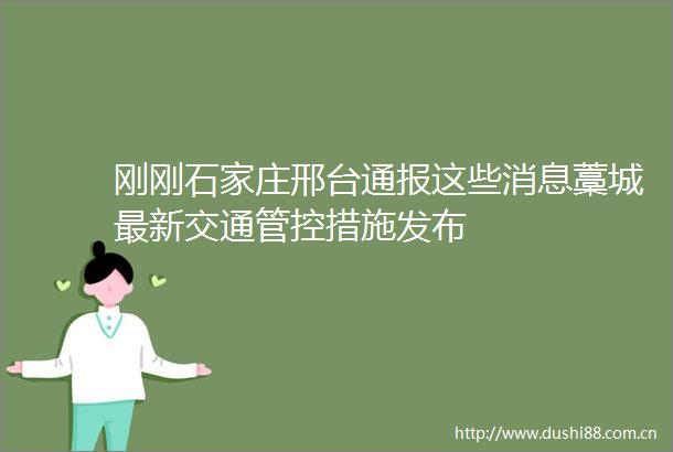刚刚石家庄邢台通报这些消息藁城最新交通管控措施发布
