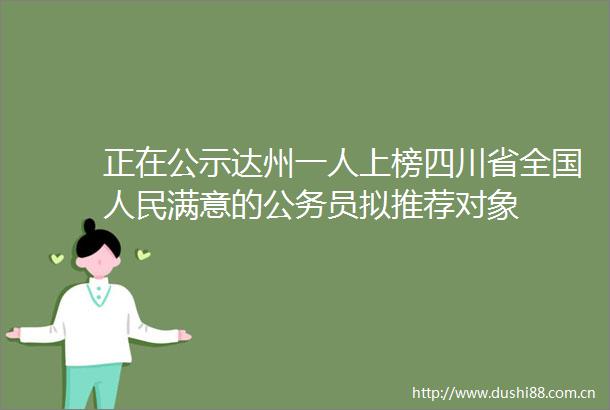 正在公示达州一人上榜四川省全国满意的员拟推荐对象