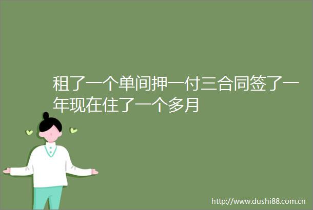 租了一个单间押一付三合同签了一年现在住了一个多月