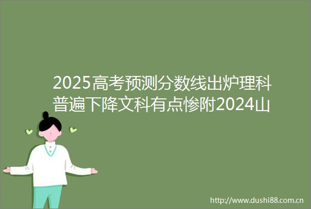 2025高考预测分数线出炉理科普遍下降文科有点惨附2024山东高考录取大数据汇总