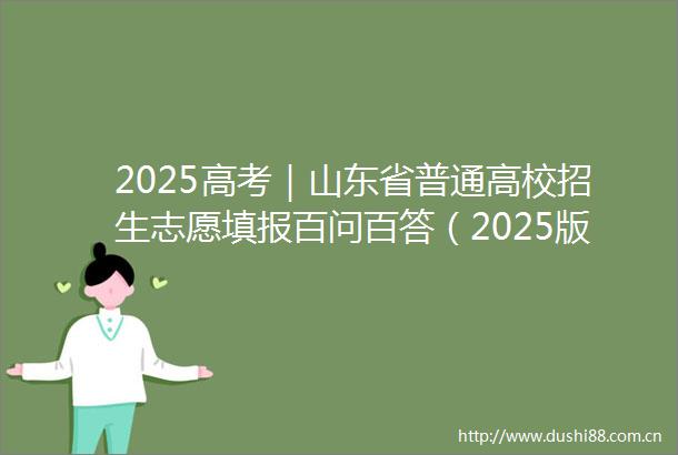 2025高考｜山东省普通高校招生志愿填报百问百答（2025版）