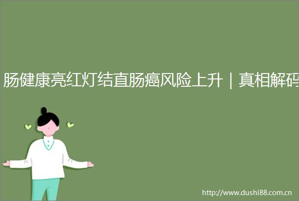 肠健康亮红灯结直肠癌风险上升｜真相解码