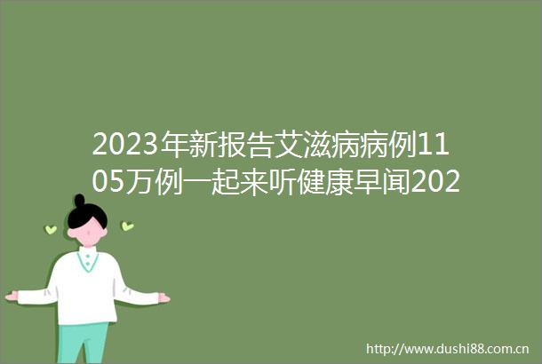 2023年新报告艾滋病病例1105万例一起来听健康早闻2024年4月29日