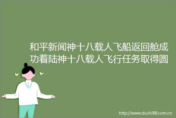 和平新闻神十八载人飞船返回舱成功着陆神十八载人飞行任务取得圆满成功
