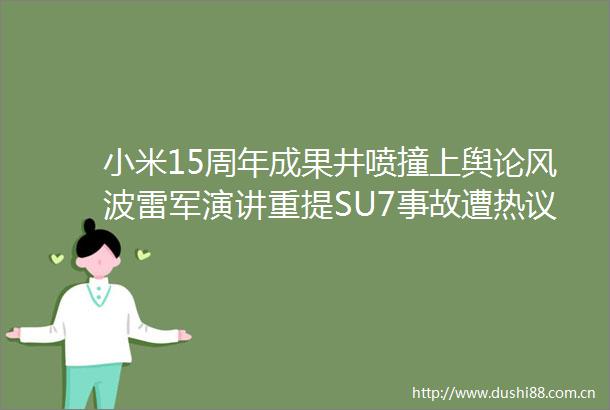 小米15周年成果井喷撞上舆论风波雷军演讲重提SU7事故遭热议
