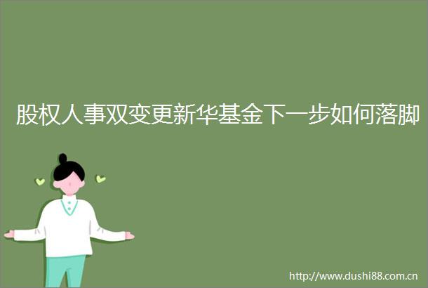 股权人事双变更新华基金下一步如何落脚