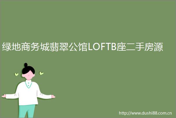 绿地商务城翡翠公馆LOFTB座二手房源