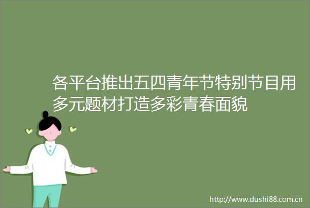 各平台推出五四青年节特别节目用多元题材打造多彩青春面貌