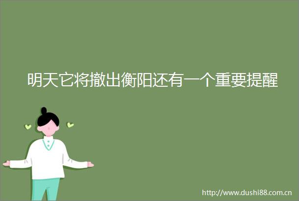 明天它将撤出衡阳还有一个重要提醒