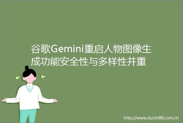 谷歌Gemini重启人物图像生成功能安全性与多样性并重