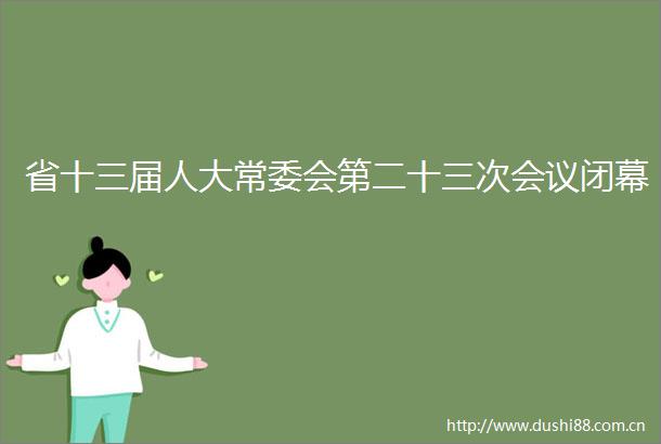 省十三届人大常委会第二十三次会议闭幕