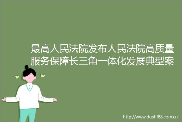 最高发布高质量服务保障长三角一体化发展典型案例