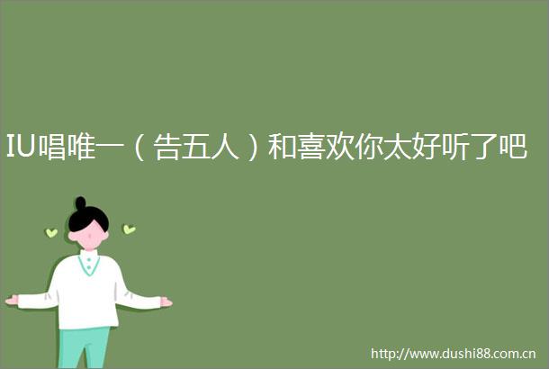 IU唱唯一（告五人）和喜欢你太好听了吧