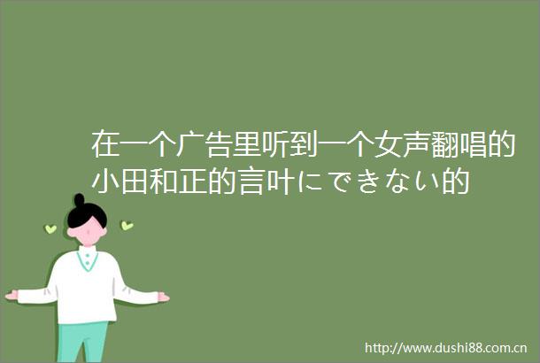 在一个里听到一个女声翻唱的小田和正的言叶にできない的
