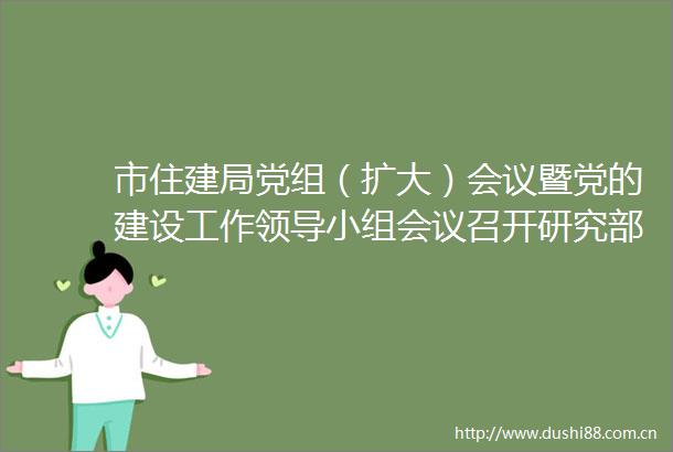 市住建局党组（扩大）会议暨党的建设工作小组会议召开研究部署深入贯彻中央八项规定精神学习教育工作