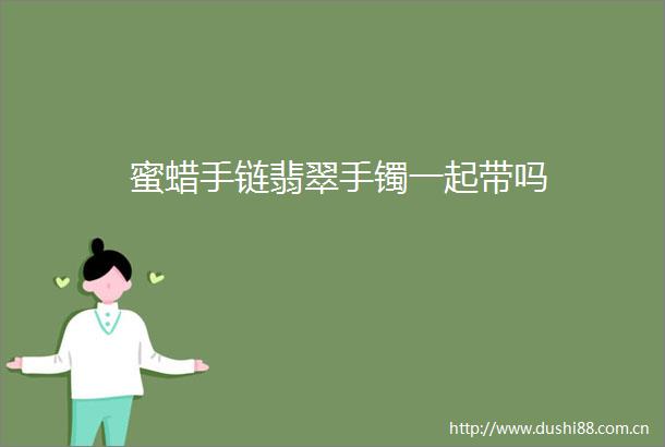 蜜蜡手链翡翠手镯一起带吗