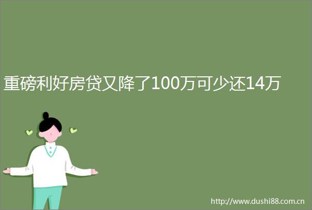 重磅利好房贷又降了100万可少还14万