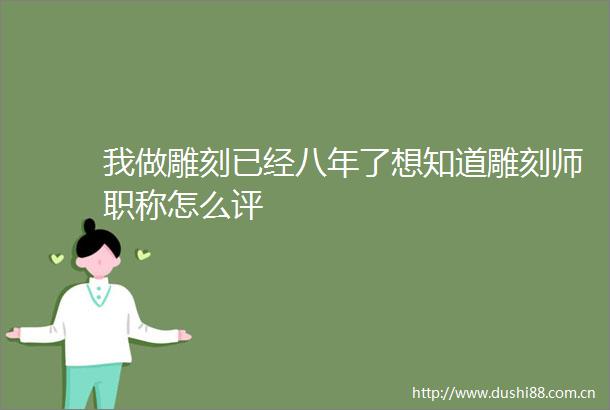 我做雕刻已经八年了想知道雕刻师职称怎么评