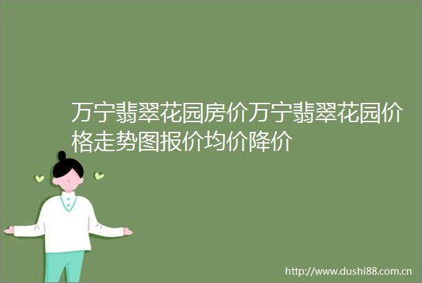 万宁翡翠花园房价万宁翡翠花园价格走势图报价均价降价