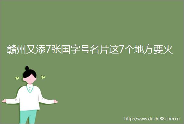 赣州又添7张国字号名片这7个地方要火