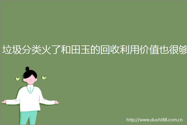 垃圾分类火了和田玉的回收利用价值也很够