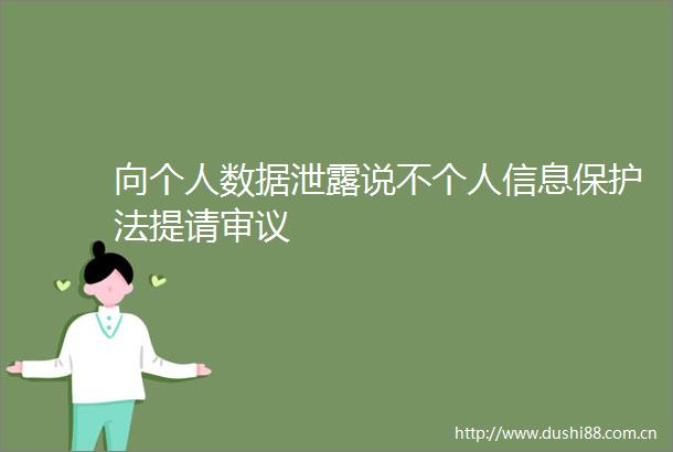 向个人数据泄露说不个人信息保护法提请审议